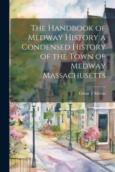 Paperback The Handbook of Medway History a Condensed History of the Town of Medway Massachusetts Book