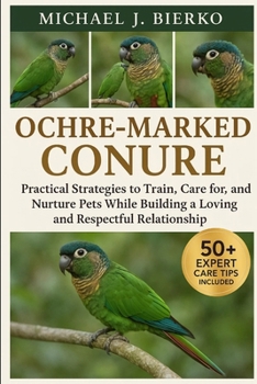 Paperback Ochre-Marked Conure: Practical Strategies to Train, Care for, and Nurture Pets While Building a Loving and Respectful Relationship Book