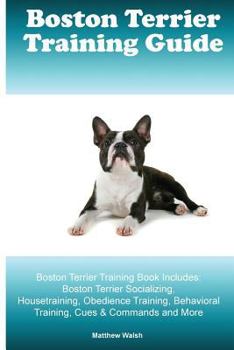 Paperback Boston Terrier Training Guide. Boston Terrier Training Book Includes: Boston Terrier Socializing, Housetraining, Obedience Training, Behavioral Traini Book