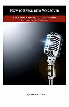 Paperback How to Break into Voiceover: Avoid Common Pitfalls and Learn Step by Step How to Succeed in Voiceover Book