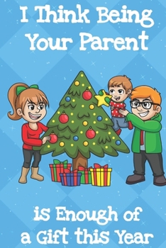 I Think Being Your Parent Is Enough Of A Gift This Year: Fun Christmas Santa Notebook and Journal for Writing with Funny Cartoon and Message Cover Design