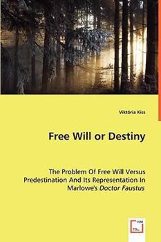 Free Will or Destiny - The Problem of Free Will Versus Predestination and Its Representation in Marlowe's Doctor Faustus