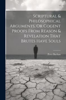 Paperback Scriptural & Philosophical Arguments, Or Cogent Proofs From Reason & Revelation That Brutes Have Souls Book