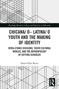 Chicana/o–Latina/o Youth and the Making of Identity: Intra-Ethnic Divisions, Youth Cultural Worlds, and the Anthropology of Getting Schooled (Routledge Research in Race and Ethnicity in Education)