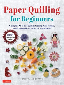 Hardcover Paper Quilling for Beginners: A Complete All-In-One Guide to Creating Paper Flowers, Plants, Vegetables and Other Decorative Items! Book