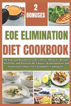 Eoe Elimination Diet Cookbook: The Kids and Beginners Guide with Six Allergens- Recipes, Meal Plan, and Preps for the Empiric, Reintroduction, and Ma