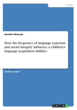 Paperback How the frequency of language exposure and social integrity influence a children's language acquisition abilities Book