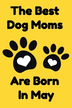 The Best Dog Moms Are Born In May Journal Dog Lovers Gifts For Women/Men/Boss/Coworkers/Colleagues/Students/Friends/, Funny Dog Lover Notebook, Birthday Gift for Dog Mom: Lined Notebook / Journal Gift