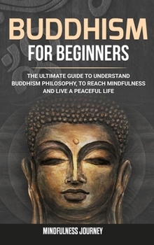 Hardcover Buddhism for Beginners: The Ultimate Guide to Understand Buddhism Philosophy, to Reach Mindfulness and Live a Peaceful Life Book