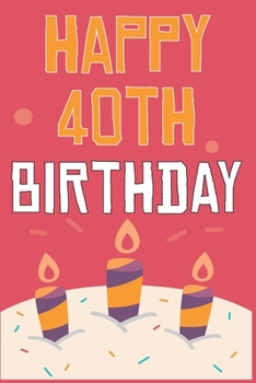Happy 40th Birthday: 40th Birthday Gift / Journal / Notebook / Diary / Unique Greeting & Birthday Card Alternative