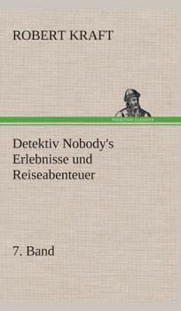 Detektiv Nobody VII. Band: Detetektiv Nobody's Erlebnisse Und Reiseabenteuer VII. Band - Book #7 of the Detektiv Nobody