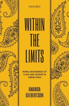 Hardcover Within the Limits: Moral Boundaries of Class and Gender in Urban India Book