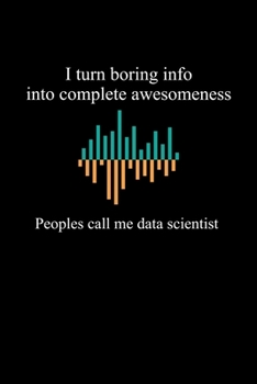 Paperback I Turn Boring Info Into Complete Awesomeness People Call Me Data Scientist: Blank Lined Journal Gift For Computer Data Science Related People. Book