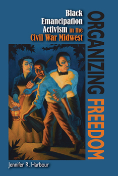 Paperback Organizing Freedom: Black Emancipation Activism in the Civil War Midwest Book