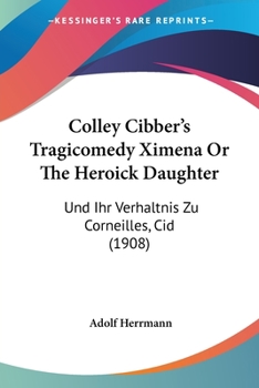 Paperback Colley Cibber's Tragicomedy Ximena Or The Heroick Daughter: Und Ihr Verhaltnis Zu Corneilles, Cid (1908) Book