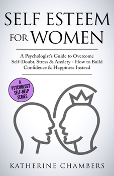 Paperback Self Esteem For Women: A Psychologist's Guide to Overcome Self-Doubt, Stress & Anxiety - How to Build Confidence & Happiness Instead Book
