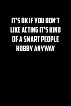 ITS OK IF YOU DONT LIKE ACTING ITS KIND OF A SMART PEOPLE HOBBY ANYWAY: 6x9 Journal funny sarcastic inspirational notebook xmas gift presents for under 10 dollars