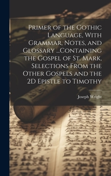Hardcover Primer of the Gothic Language, With Grammar, Notes, and Glossary ...Containing the Gospel of St. Mark, Selections From the Other Gospels and the 2D Ep Book