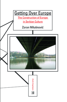 Getting Over Europe: The Construction of Europe in Serbian Culture (Studia Imagologica, No. 18)