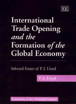 Hardcover International Trade Opening and the Formation of the Global Economy: Selected Essays of P.J. Lloyd Book