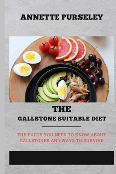 The Gallstone Suitable Diet: The Facts You Need to Know About Gallstones and Ways to Survive