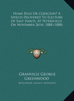 Hardcover Home Rule Or Coercion? A Speech Delivered To Electors Of East Hants, At Petersfield, On November 26th, 1888 (1888) Book