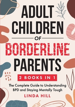 Paperback Adult Children of Borderline Parents: The Complete Guide to Understanding BPD and Staying Mentally Tough (Break Free and Recover from Unhealthy Relati Book