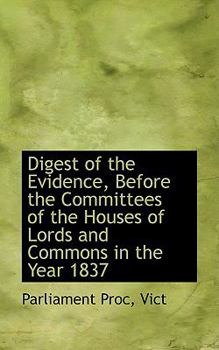 Digest of the Evidence, Before the Committees of the Houses of Lords and Commons in the Year 1837
