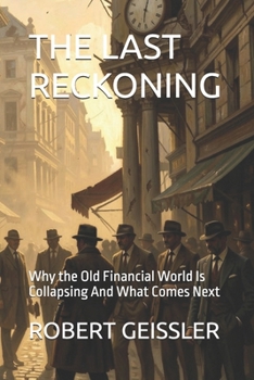 THE LAST RECKONING: Why the Old Financial World Is Collapsing And What Comes Next (Economics)