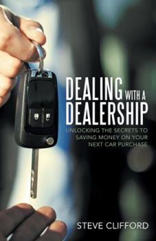 Paperback Dealing with a Dealership: Unlocking the Secrets to Saving Money on Your Next Car Purchase Book