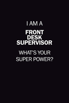 I Am A Front Desk Supervisor, What's Your Super Power?: 6X9 120 pages Career  Notebook Unlined  Writing Journal