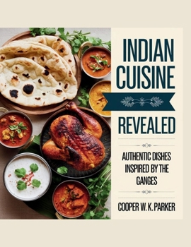 Paperback Indian Cuisine Revealed: Authentic Dishes Inspired by the Ganges - Cooper W.K. Parker Book