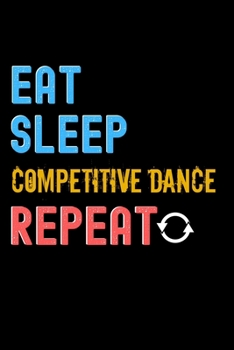 Eat, Sleep, Competitive Dance, Repeat Notebook - Competitive Dance Funny Gift: Lined Notebook / Journal Gift, 120 Pages, 6x9, Soft Cover, Matte Finish