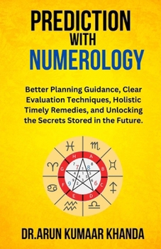 Prediction with Numerology: Better Planning Guidance, Clear Evaluation Techniques, Holistic Timely Remedies, and Unlocking the Secrets Stored in the Future. (Journey Through Numbers)