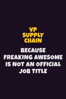VP Supply Chain, Because Freaking Awesome Is Not An Official Job Title: 6X9 Career Pride Notebook Unlined 120 pages Writing Journal