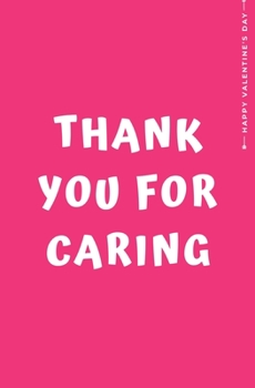 Happy Valentine's Day THANK YOU FOR CARING: Cute and Fun Love - Filled Valentine's Day Gift from Kids For Teachers Nonna Mom Dad Blank Notebook