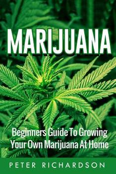 Paperback Marijuana: Beginners Guide to Growing Your Own Marijuana at Home: Beginners Guide to Growing Your Own Marijuana at Home Book