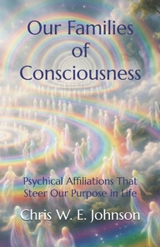 Our Families of Consciousness: Psychical Affiliations That Steer Our Purpose in Life (Being Human)