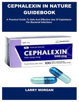 Paperback Cephalexin in Nature Guidebook: A Practical Guide To Safe And Effective Use Of Cephalexin For Bacterial Infections Book