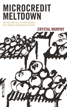 Hardcover Microcredit Meltdown: The Rise and Fall of South Sudan's Post-Conflict Microcredit Sector Book