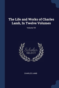 The Life and Works of Charles Lamb, in Twelve Volumes; Volume VII