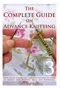 Paperback The Complete Guide on Advance Knitting: With Step by Step Instructions with Detailed Pictures to Expand Your Knitting Skills and Knowledge Volume 3 Book