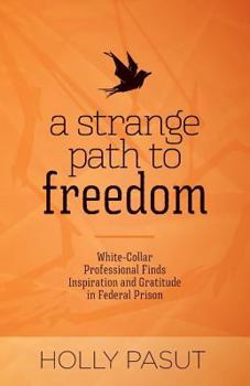 Paperback A Strange Path to Freedom: White-Collar Professional Finds Inspiration and Gratitude in Federal Prison Book