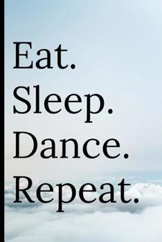 Eat Sleep Dance Repeat: Notebook For Dance Lovers and Dancers