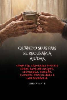 Quando seus pais se recusam a ajudar: Como ter conversas difíceis sobre envelhecimento, segurança, direção, cuidados domiciliares e independência (Portuguese Edition)