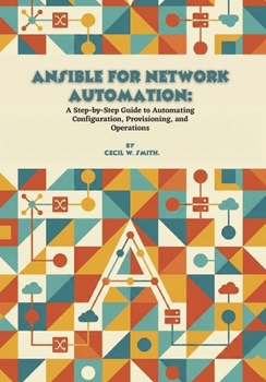 Ansible for Network Automation: A Step-by-Step Guide to Automating Configuration, Provisioning, and Operations