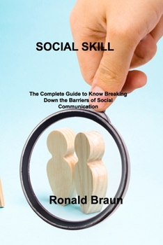 Paperback Social Skill: The Complete Guide to Know Breaking Down the Barriers of Social Communication Book