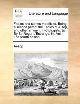 Paperback Fables and Stories Moralized. Being a Second Part of the Fables of Sop, and Other Eminent Mythologists, &C. by Sir Roger L'Estrange, Kt. Vol.II. the F Book