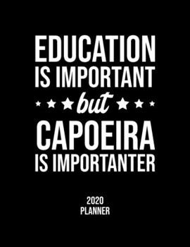 Education Is Important But Capoeira Is Importanter 2020 Planner: Capoeira Fan 2020 Calendar, Funny Design, 2020 Planner for Capoeira Lover, Christmas Gift for Capoeira Lover