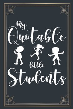 My Quotable Little Students: 6X9 inches, 100 pages with students particular writing space, A Teacher Journal to Record and Collect Kids Unforgettable ... - Cute, Funny and Hilarious Classroom Stories